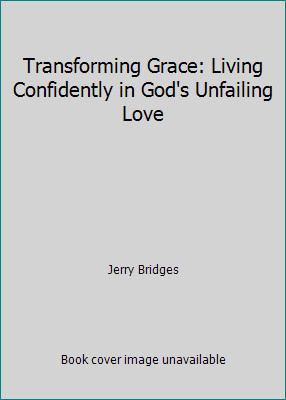 Transforming Grace: Living Confidently in God's Unfailing Love by Jerry Bridges