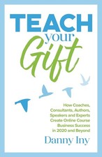 Teach Your Gift: How Coaches, Consultants, Authors, Speakers, and Experts Cr...