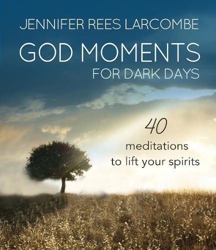 God Moments for Dark Days – 40 meditations to lift your spirits Larcombe