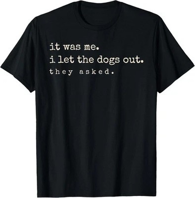 It Was Me I Let The Dogs Out They Asked Funny Dog Owner Pet