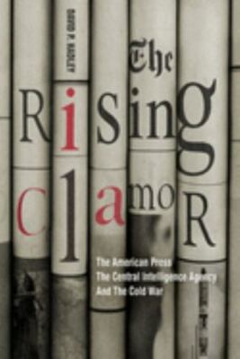 Rising Clamor : The American Press, the Central Intelligence Agency, and the ...