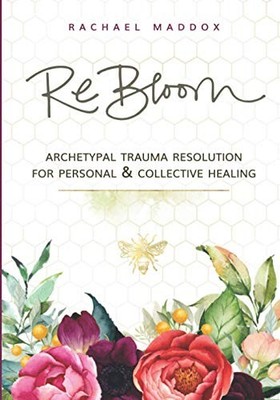 ReBloom: Archetypal Trauma Resoluti..., Maddox, Rachael