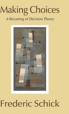 Making Choices: A Recasting of Decision Theory by Frederic Schick (English) Hard