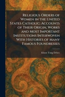 Religious Orders of Women in the United States Catholic: Accounts of Their Origi