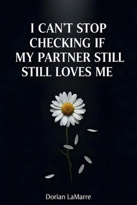 I Can't Stop Checking If My Partner Still Loves Me: Why You Need Constant Reassu