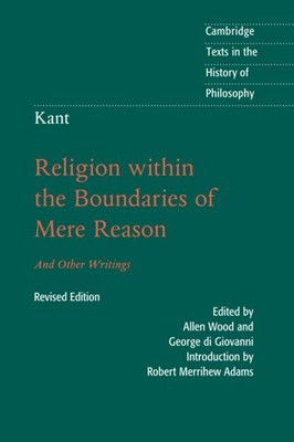 Kant: Religion within the Boundaries of Mere Reason: And Other Writings (Cam...