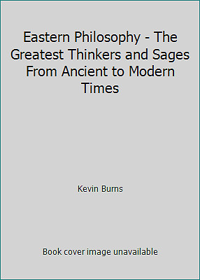 Eastern Philosophy - The Greatest Thinkers and Sages From Ancient to Modern...