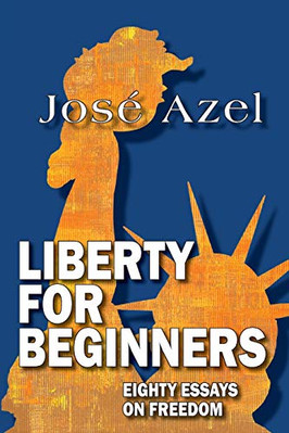 LIBERTY FOR BEGINNERS: EIGHTY ESSAYS ON FREEDOM By Jose Azel **BRAND NEW**