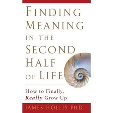 Finding Meaning in the Second Half of Life: How to Finally, Really Grow Up, Holl
