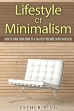Lifestyle Of Minimalism: How To Turn Your Home To A Clutter Free And Enjoy ...