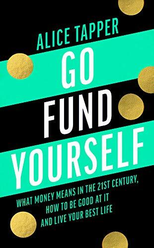 Go Fund Yourself: What Money Means in the 21st Century, How to be Good at it an