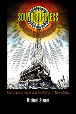 Sound Business: Newspapers, Radio, and the Politics of New Media (American