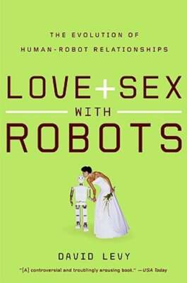Love and Sex with Robots: The Evolution of Human-Robot Relationships by Levy