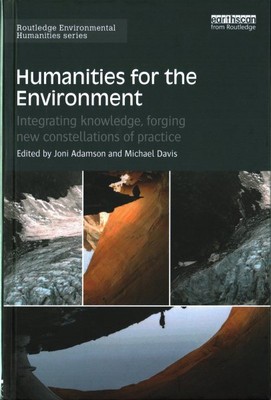 Humanities for the Environment : Integrating Knowledge, Forging New Constella...