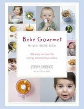 Bebe Gourmet: My Baby Rezeptbuch - 100 einfache Rezepte zur Aufzucht abenteuerlustiger...
