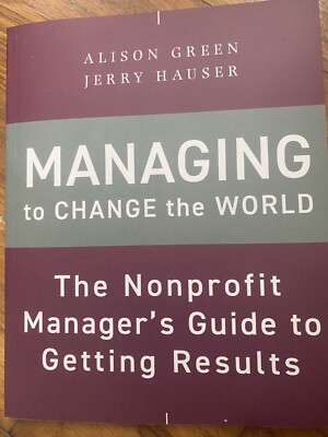 Managing to Change the World : The Nonprofit Manager's Guide to Getting Results