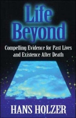 Life Beyond: Compelling Evidence for Past Lvies and Existence... - Holzer, Hans