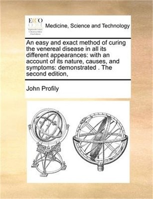 An Easy and Exact Method of Curing the Venereal Disease in All Its Different App