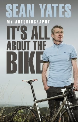 Sean Yates: It's All About the Bike: My Autobiography,Sean Yat ,