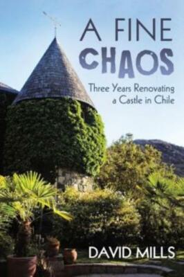 A Fine Chaos: Three Years Renovating A Castle In Chile