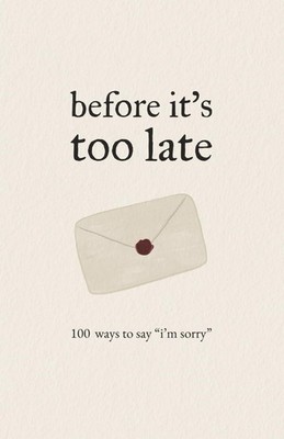 Before It's Too Late: 100 ways to say ''I'm sorry''