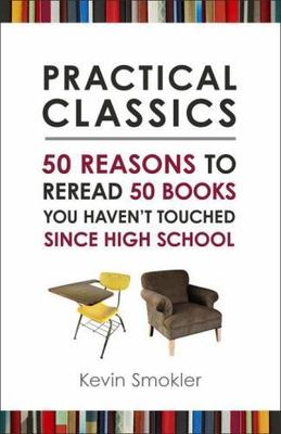 Practical Classics: 50 Reasons to Reread 50 Books You Haven't Touched Since...