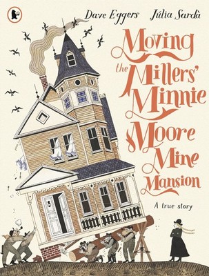 Moving the Millers' Minnie Moore Mine Mansion: A True Story, Dave Eggers