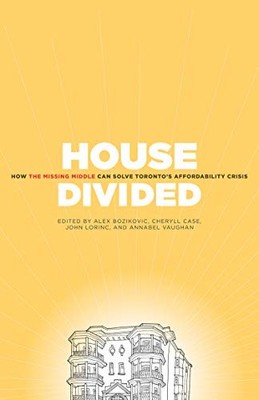 HOUSE DIVIDED: HOW THE MISSING MIDDLE WILL SOLVE TORONTO'S By John Lorinc *NEW*