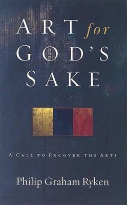 Art for God's Sake: A Call to Recover the Arts by Philip Graham Ryken (English) 