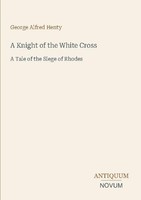 A Knight Of The White Cross George Alfred Henty