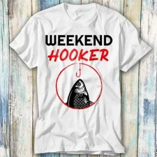 Weekend Hooker Fish Fishy T Shirt Meme Gift Top Tee Unisex 943