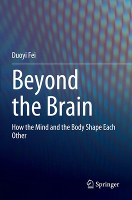 Beyond the Brain How the Mind and the Body Shape Each Other Duoyi Fei Buch vi