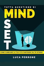 Tutta Questione Di Mindset: Come Cambiare La Tua Vita Partendo Da Te Stesso by L
