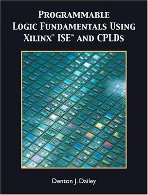 PROGRAMMABLE LOGIC FUNDAMENTALS USING XILINX ISE By Denton J. Dailey