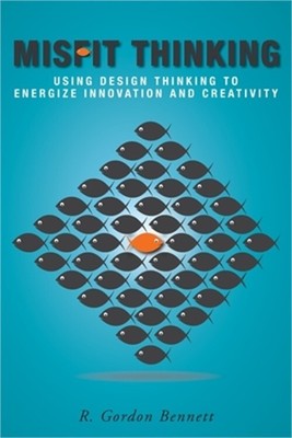 Misfit Thinking: Using Design Thinking to Energize Innovation and Creativity (Pa