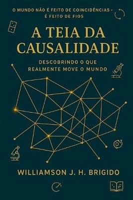 A Teia da Causalidade: Descobrindo o que realmente move o mundo: Princ?pios e Ap