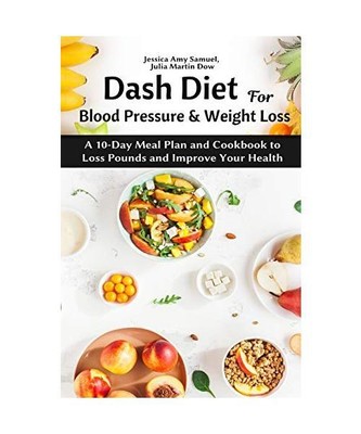 Dash Diet for Blood Pressure and Weight Loss: A 10-Day Meal Plan and Cookbook to