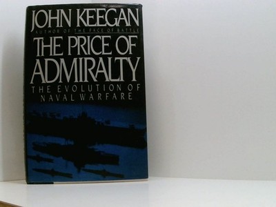 The Price of Admiralty: The Evolution of Naval Warfare Keegan, John: