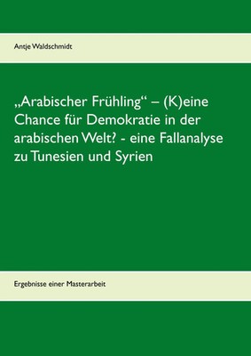 Antje Waldschmidt | Arabischer Frühling - (K)eine Chance für Demokratie in...