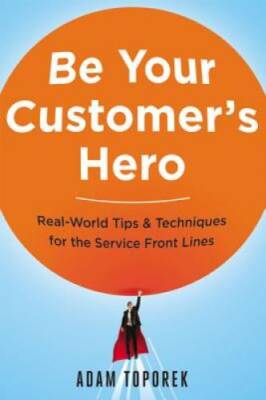 Be Your Customer's Hero: Real-World Tips & Techniques for the Servic - VERY GOOD