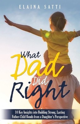 What Dad Did Right: 10 Key Insights into Building Strong, Lasting Father-Child B