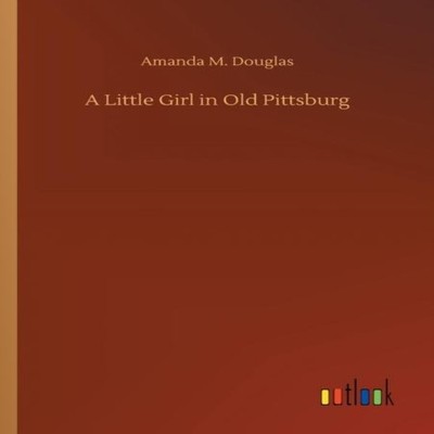 A Little Girl in Old Pittsburg Amanda M. Douglas Paperback BoD Th
