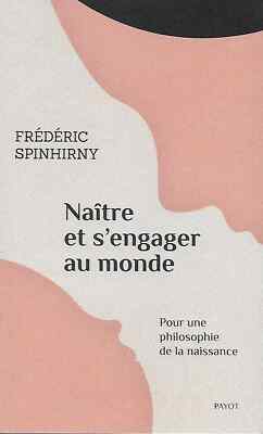 PHILOSOPHIE / GEBOREN WERDEN UND SICH DER WELT ENGAGIEREN - F. SPINHIRNY - ED. PAYOT 2020 NEU