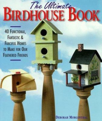 The Ultimate Birdhouse Book: 40 Functional, Fantastic & Fanciful Homes to...