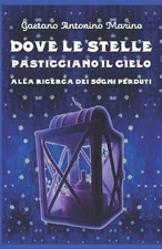 Dove Le Stelle Pasticciano Il Cielo: Alla ricerca dei sogni perduti by Gaetano A
