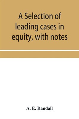 A selection of leading cases in equity, with notes A. E. Randall Taschenbuch