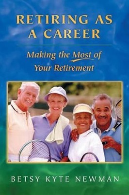 Retiring as a Career: Making the Most of Your Retirement by Betsy Kyte Newman (E