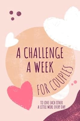 A Challenge A Week For Couples To Love Each Other a Little More Every Day: 52 Ac