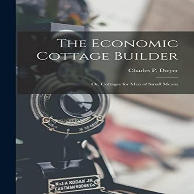 The Economic Cottage Builder Or Cottages for Men of Small Means C