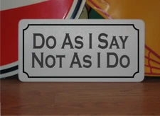 Do as I Say Not as I Do Metal Sign